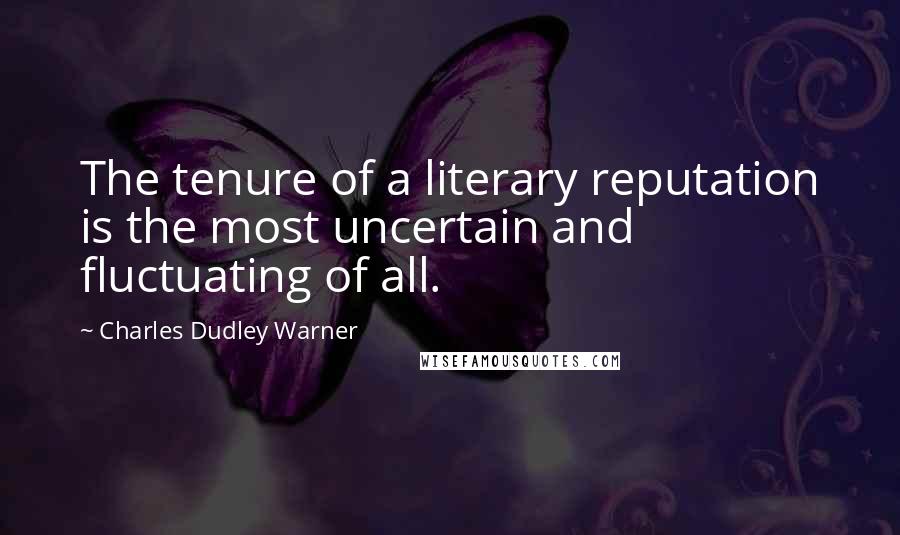 Charles Dudley Warner Quotes: The tenure of a literary reputation is the most uncertain and fluctuating of all.