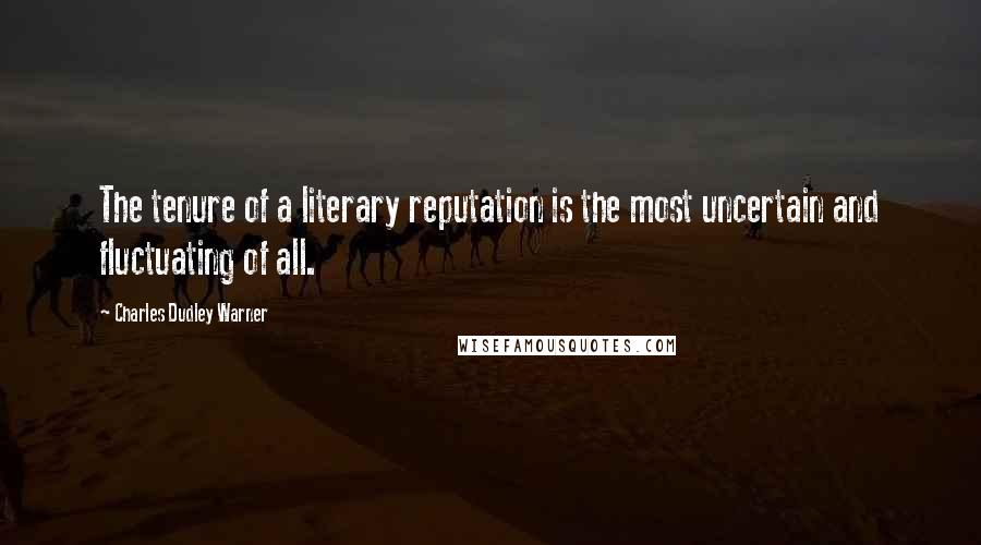 Charles Dudley Warner Quotes: The tenure of a literary reputation is the most uncertain and fluctuating of all.