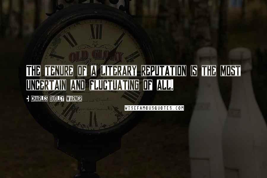 Charles Dudley Warner Quotes: The tenure of a literary reputation is the most uncertain and fluctuating of all.