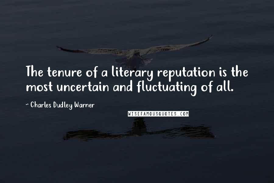 Charles Dudley Warner Quotes: The tenure of a literary reputation is the most uncertain and fluctuating of all.