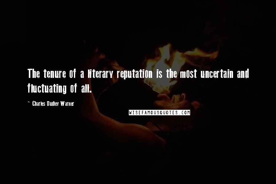 Charles Dudley Warner Quotes: The tenure of a literary reputation is the most uncertain and fluctuating of all.