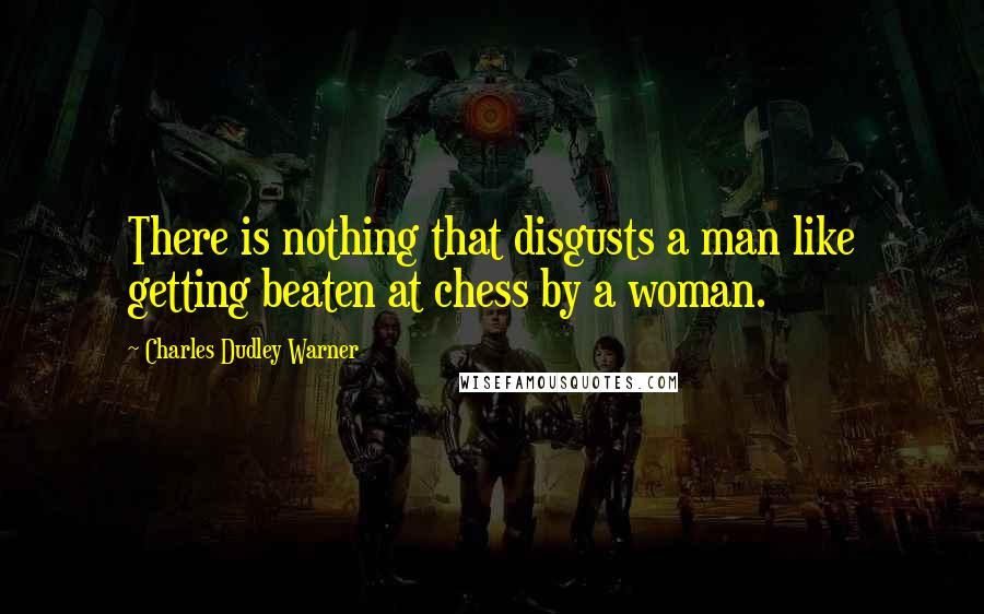 Charles Dudley Warner Quotes: There is nothing that disgusts a man like getting beaten at chess by a woman.