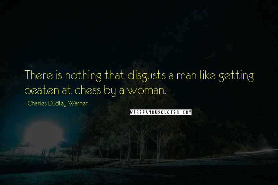 Charles Dudley Warner Quotes: There is nothing that disgusts a man like getting beaten at chess by a woman.