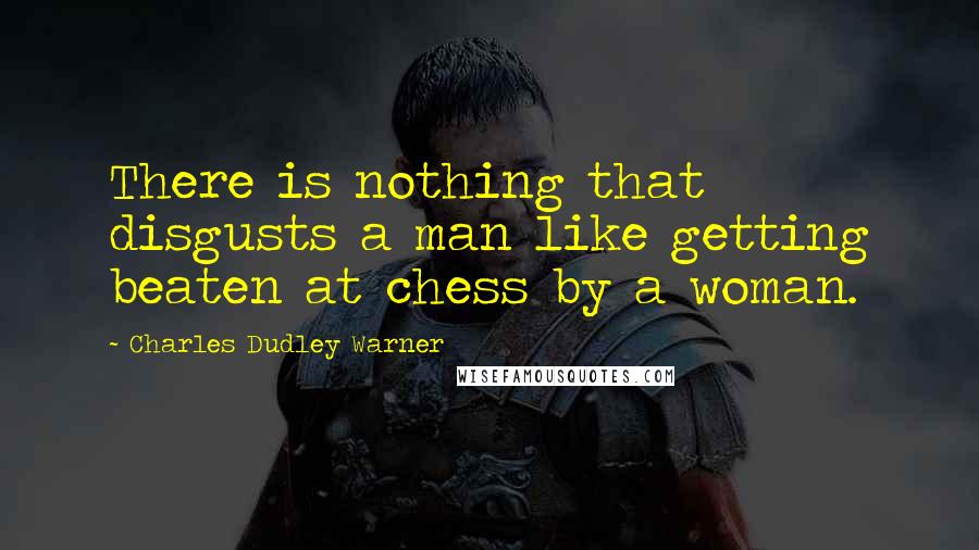 Charles Dudley Warner Quotes: There is nothing that disgusts a man like getting beaten at chess by a woman.