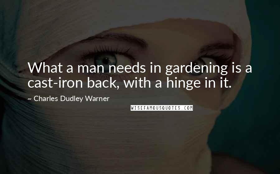 Charles Dudley Warner Quotes: What a man needs in gardening is a cast-iron back, with a hinge in it.