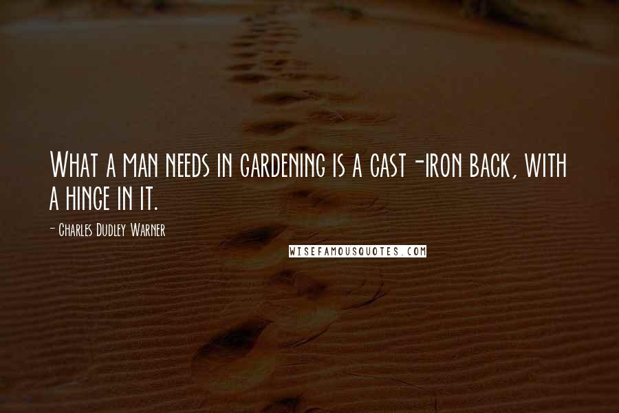 Charles Dudley Warner Quotes: What a man needs in gardening is a cast-iron back, with a hinge in it.