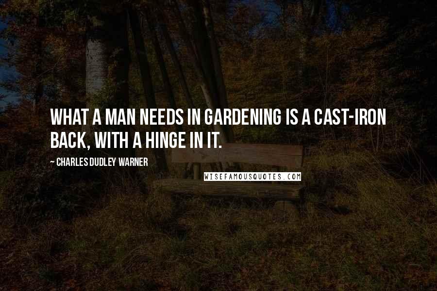 Charles Dudley Warner Quotes: What a man needs in gardening is a cast-iron back, with a hinge in it.