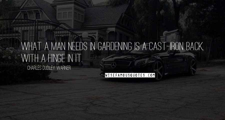 Charles Dudley Warner Quotes: What a man needs in gardening is a cast-iron back, with a hinge in it.