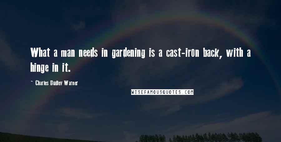 Charles Dudley Warner Quotes: What a man needs in gardening is a cast-iron back, with a hinge in it.