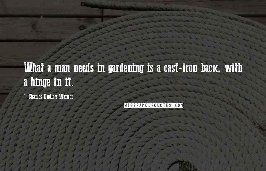 Charles Dudley Warner Quotes: What a man needs in gardening is a cast-iron back, with a hinge in it.