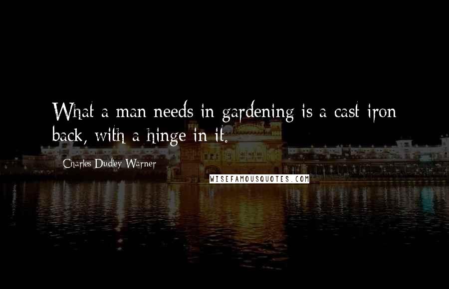 Charles Dudley Warner Quotes: What a man needs in gardening is a cast-iron back, with a hinge in it.