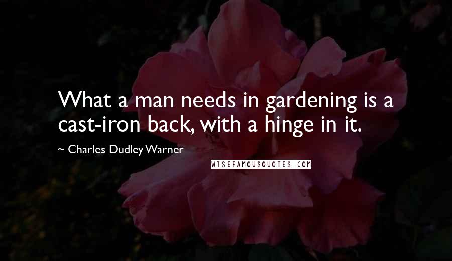 Charles Dudley Warner Quotes: What a man needs in gardening is a cast-iron back, with a hinge in it.