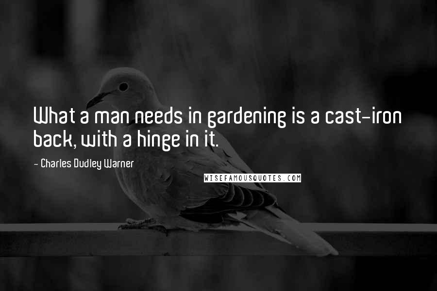 Charles Dudley Warner Quotes: What a man needs in gardening is a cast-iron back, with a hinge in it.