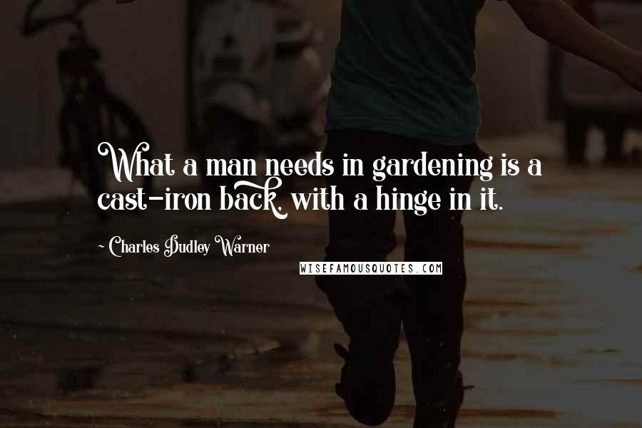 Charles Dudley Warner Quotes: What a man needs in gardening is a cast-iron back, with a hinge in it.