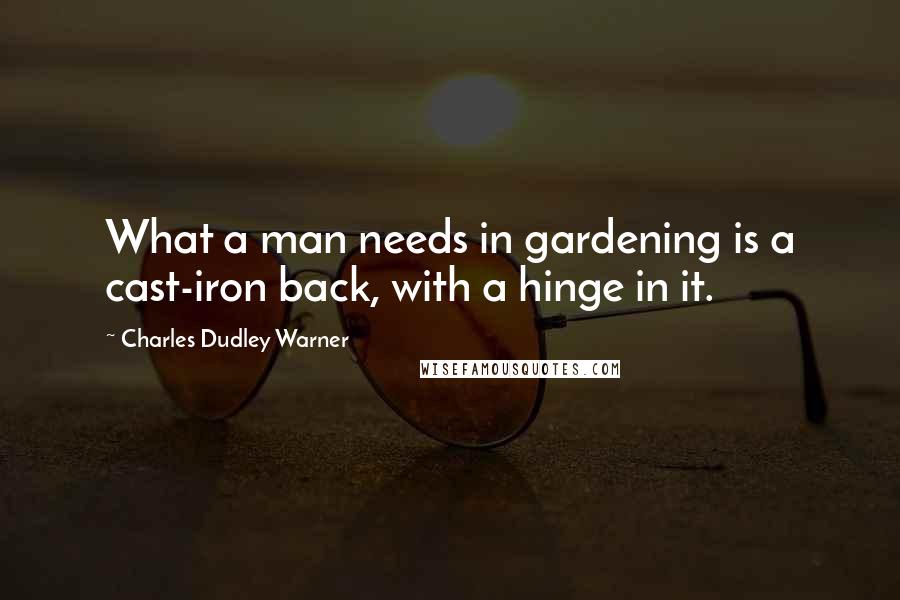 Charles Dudley Warner Quotes: What a man needs in gardening is a cast-iron back, with a hinge in it.