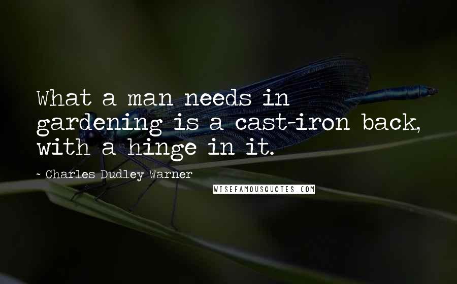 Charles Dudley Warner Quotes: What a man needs in gardening is a cast-iron back, with a hinge in it.