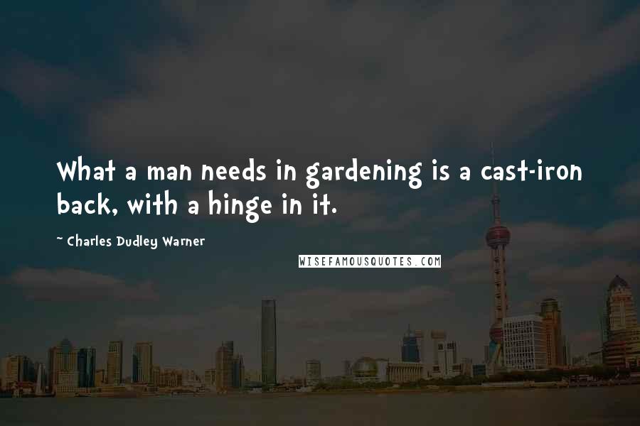 Charles Dudley Warner Quotes: What a man needs in gardening is a cast-iron back, with a hinge in it.