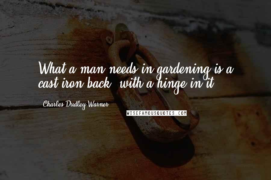 Charles Dudley Warner Quotes: What a man needs in gardening is a cast-iron back, with a hinge in it.