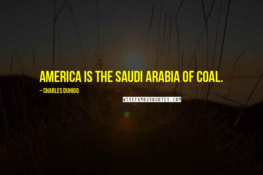 Charles Duhigg Quotes: America is the Saudi Arabia of coal.