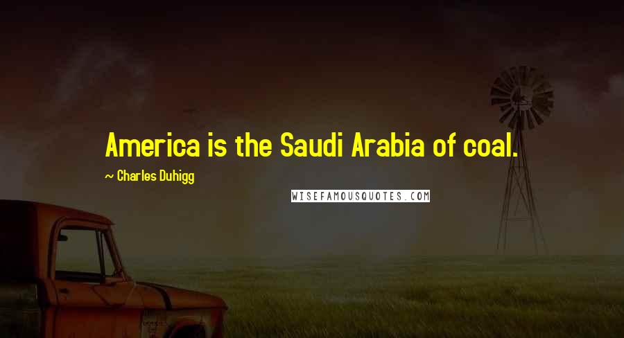 Charles Duhigg Quotes: America is the Saudi Arabia of coal.