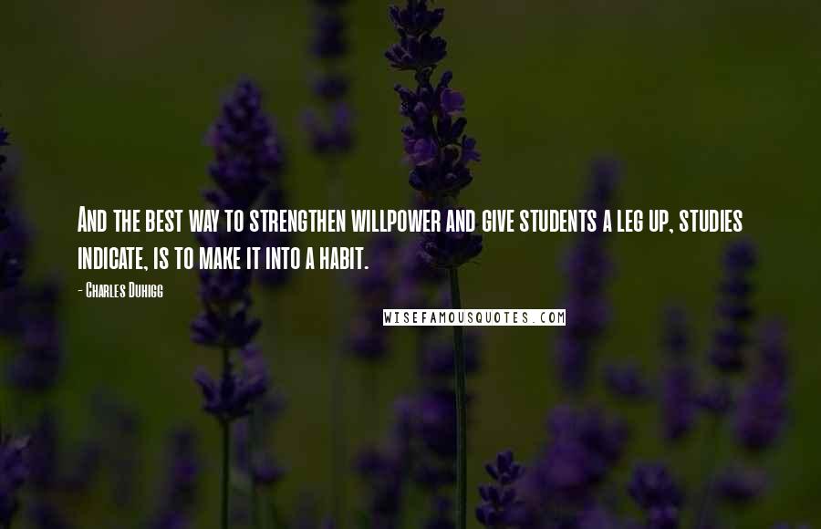 Charles Duhigg Quotes: And the best way to strengthen willpower and give students a leg up, studies indicate, is to make it into a habit.