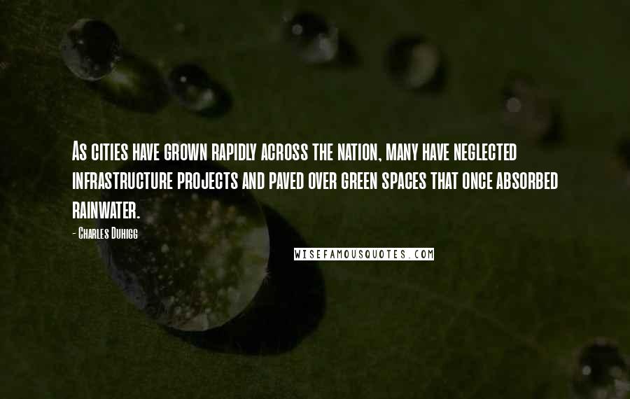 Charles Duhigg Quotes: As cities have grown rapidly across the nation, many have neglected infrastructure projects and paved over green spaces that once absorbed rainwater.
