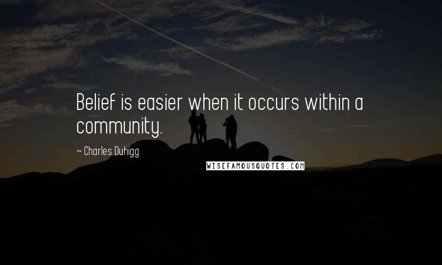 Charles Duhigg Quotes: Belief is easier when it occurs within a community.