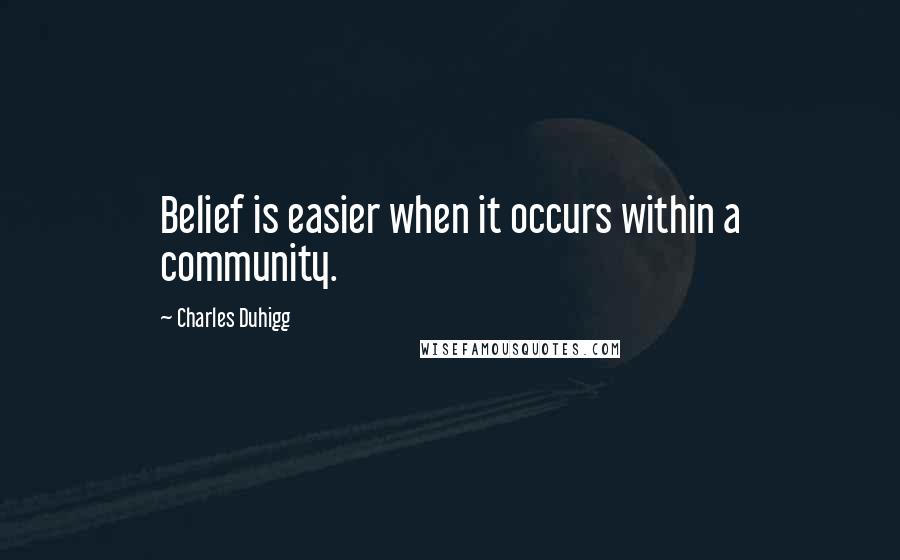 Charles Duhigg Quotes: Belief is easier when it occurs within a community.