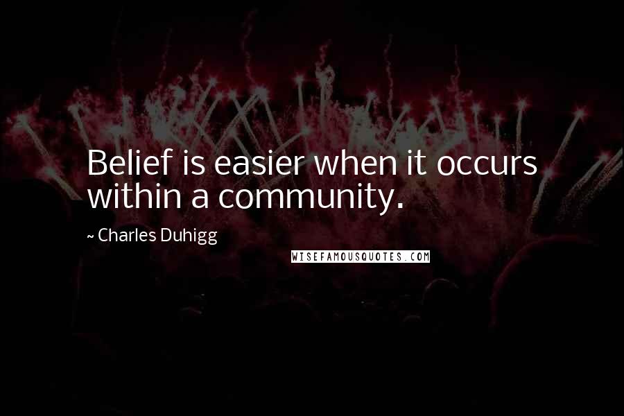 Charles Duhigg Quotes: Belief is easier when it occurs within a community.