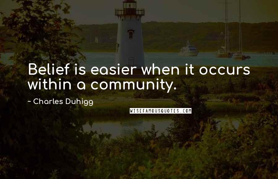 Charles Duhigg Quotes: Belief is easier when it occurs within a community.