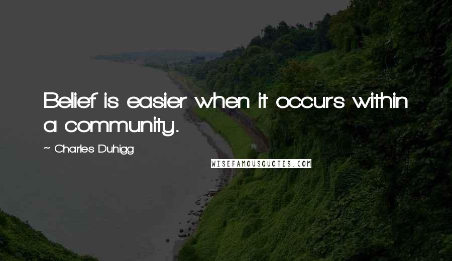 Charles Duhigg Quotes: Belief is easier when it occurs within a community.