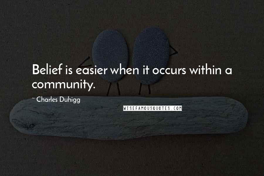 Charles Duhigg Quotes: Belief is easier when it occurs within a community.