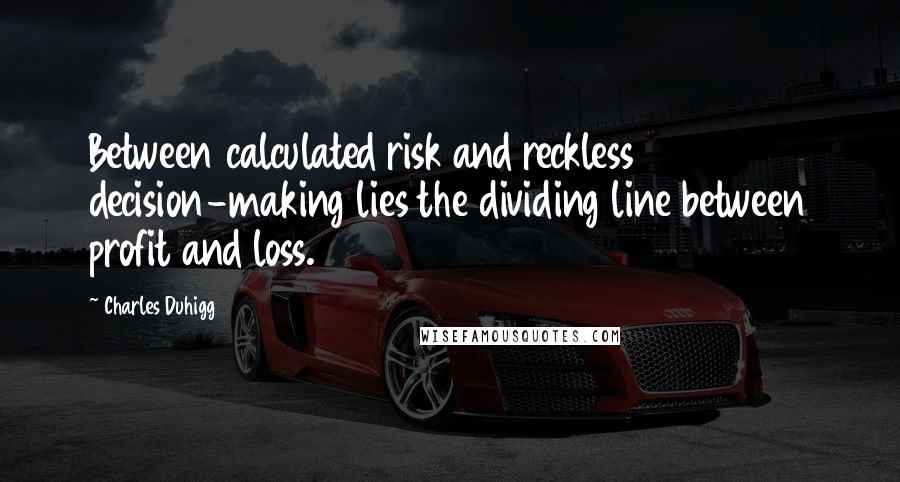Charles Duhigg Quotes: Between calculated risk and reckless decision-making lies the dividing line between profit and loss.