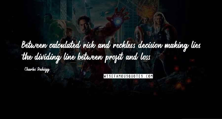 Charles Duhigg Quotes: Between calculated risk and reckless decision-making lies the dividing line between profit and loss.
