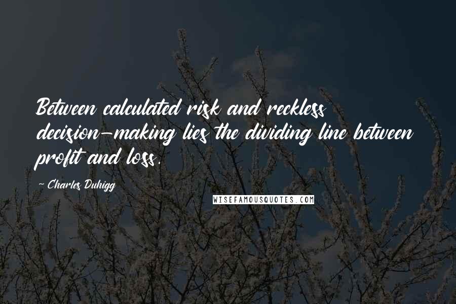 Charles Duhigg Quotes: Between calculated risk and reckless decision-making lies the dividing line between profit and loss.