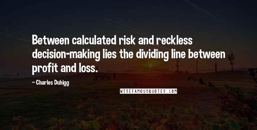 Charles Duhigg Quotes: Between calculated risk and reckless decision-making lies the dividing line between profit and loss.