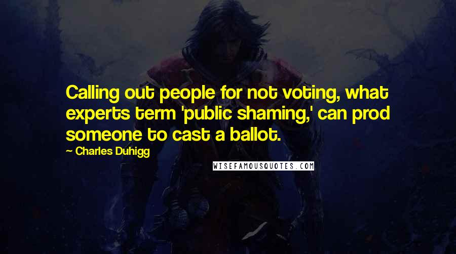 Charles Duhigg Quotes: Calling out people for not voting, what experts term 'public shaming,' can prod someone to cast a ballot.