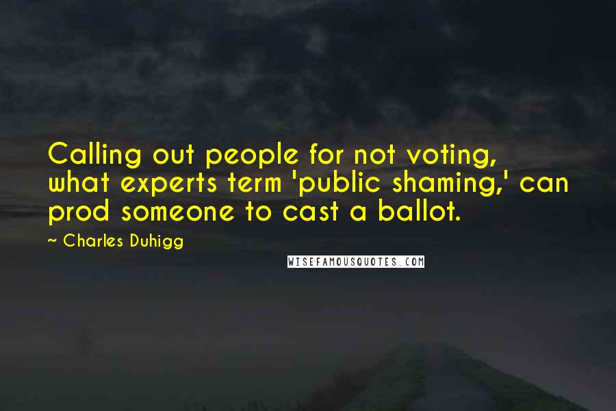 Charles Duhigg Quotes: Calling out people for not voting, what experts term 'public shaming,' can prod someone to cast a ballot.