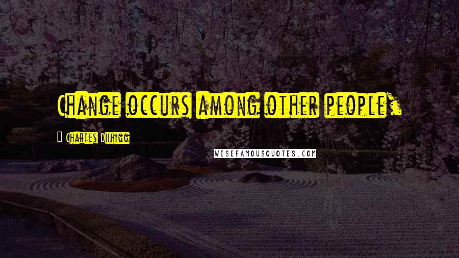 Charles Duhigg Quotes: Change occurs among other people,