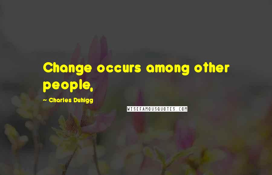 Charles Duhigg Quotes: Change occurs among other people,