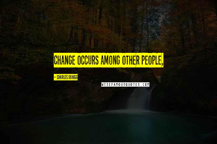 Charles Duhigg Quotes: Change occurs among other people,