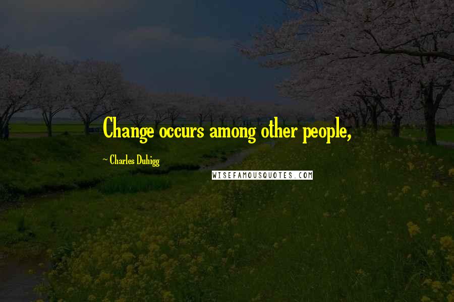 Charles Duhigg Quotes: Change occurs among other people,