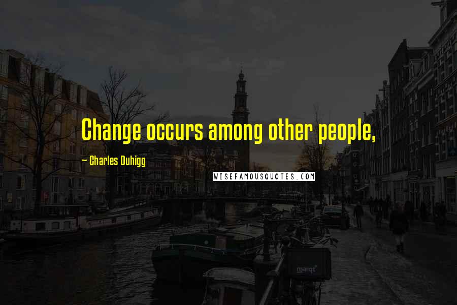 Charles Duhigg Quotes: Change occurs among other people,