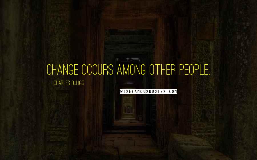 Charles Duhigg Quotes: Change occurs among other people,