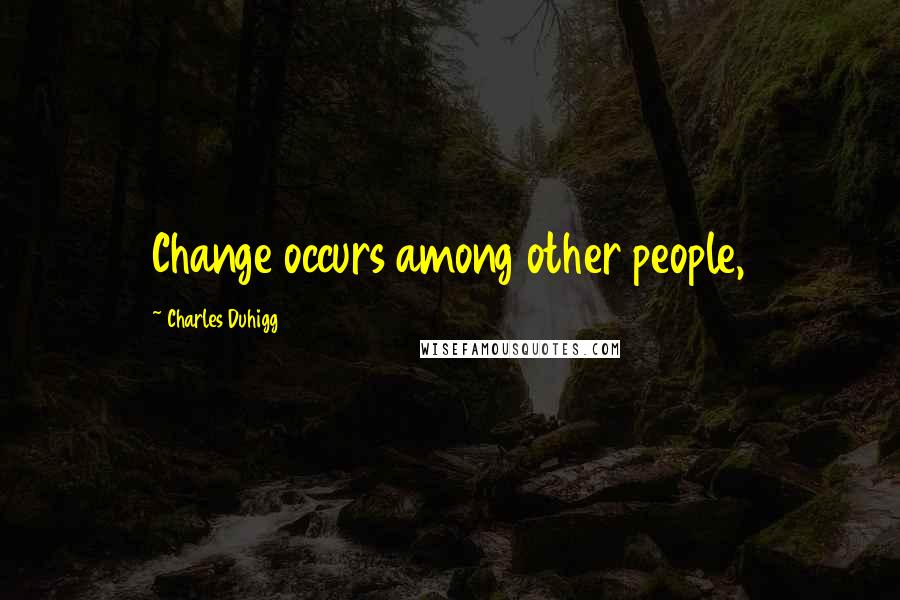 Charles Duhigg Quotes: Change occurs among other people,