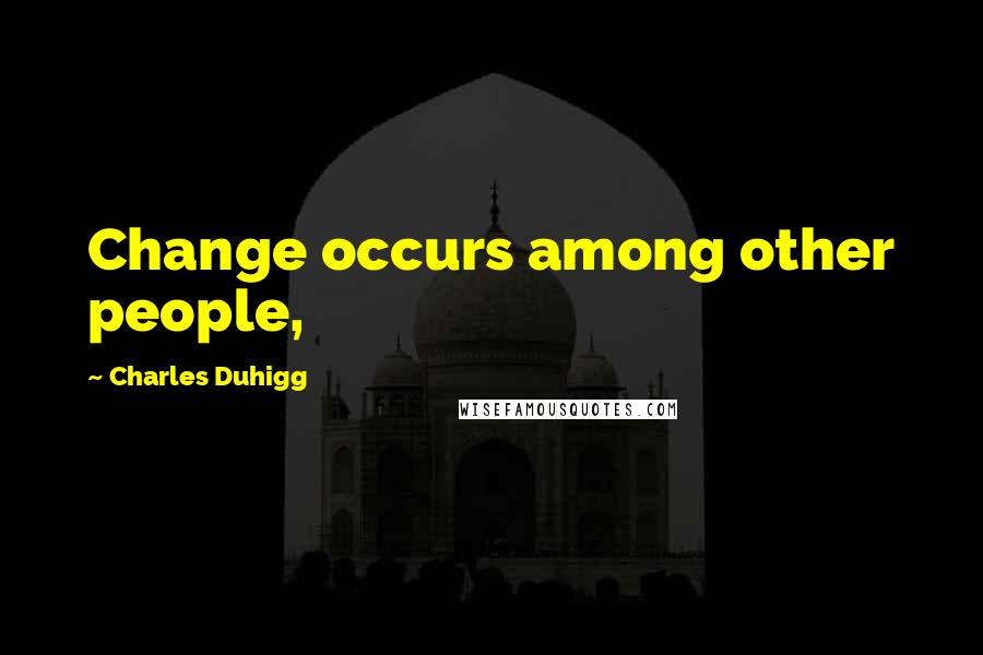 Charles Duhigg Quotes: Change occurs among other people,