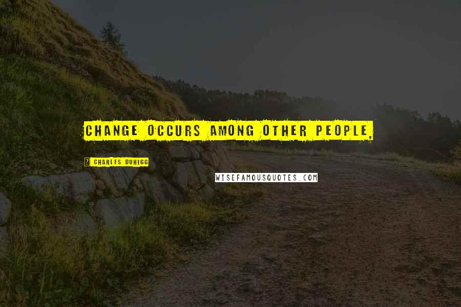 Charles Duhigg Quotes: Change occurs among other people,