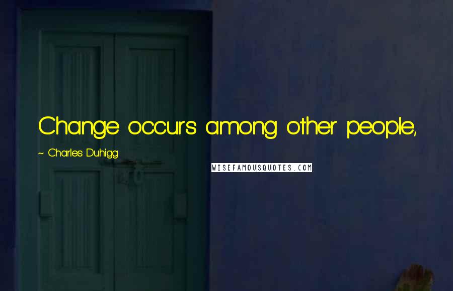 Charles Duhigg Quotes: Change occurs among other people,