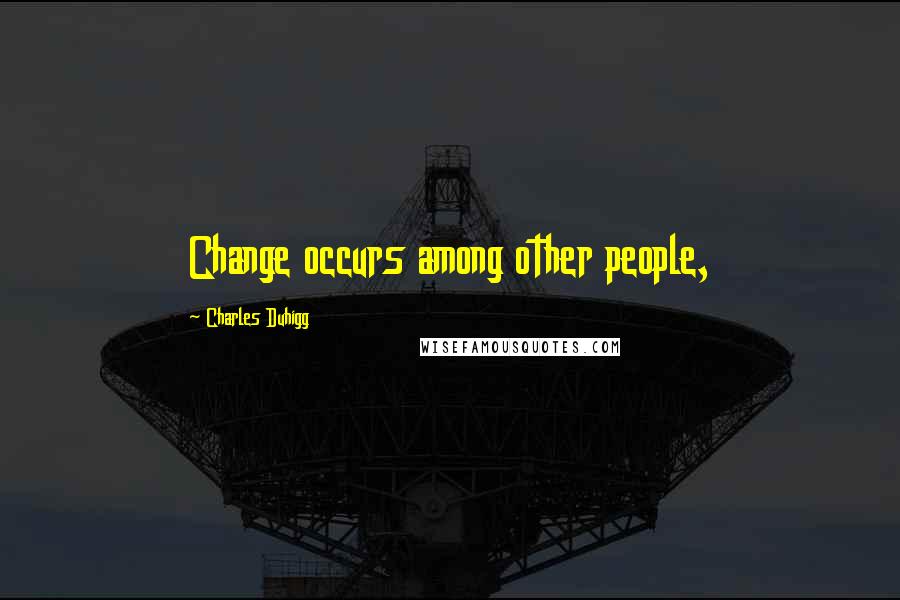 Charles Duhigg Quotes: Change occurs among other people,