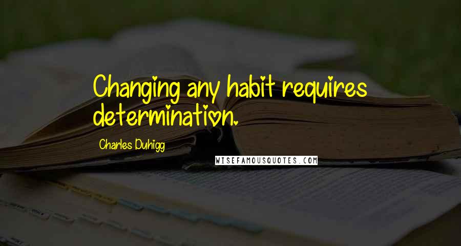 Charles Duhigg Quotes: Changing any habit requires determination.